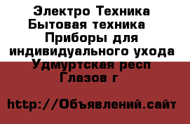 Электро-Техника Бытовая техника - Приборы для индивидуального ухода. Удмуртская респ.,Глазов г.